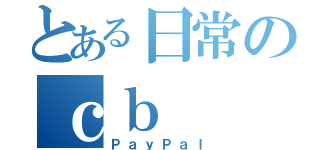 とある日常のｃｂ（ＰａｙＰａｌ）