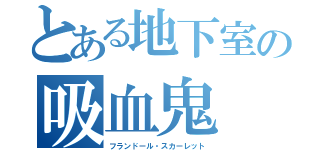 とある地下室の吸血鬼（フランドール・スカーレット）