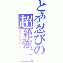 とある忍びの超絶強三子長（チヅルンルン）