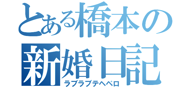 とある橋本の新婚日記（ラブラブテヘペロ）