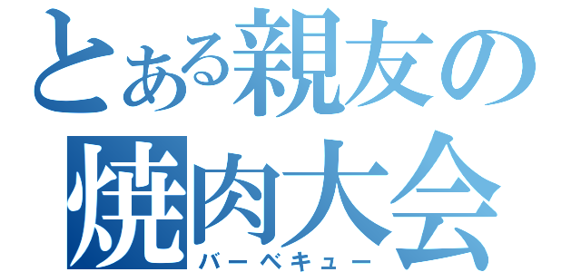 とある親友の焼肉大会（バーベキュー）