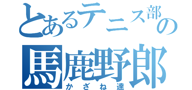 とあるテニス部の馬鹿野郎（かざね達）