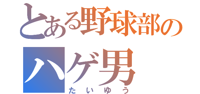 とある野球部のハゲ男（たいゆう）