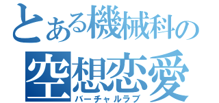 とある機械科の空想恋愛（バーチャルラブ）