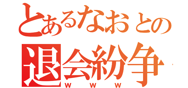 とあるなおとの退会紛争（ｗｗｗ）