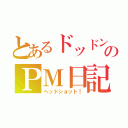 とあるドッドンのＰＭ日記（ヘッドショット！）