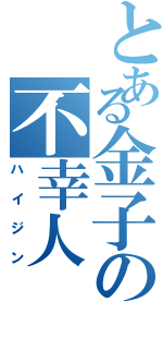 とある金子の不幸人（ハイジン）