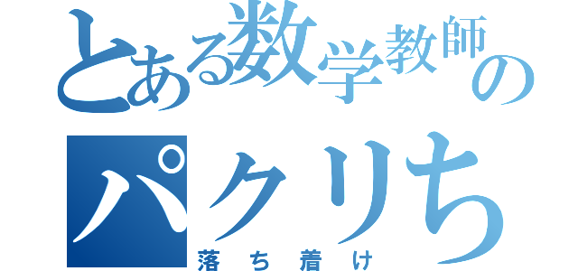 とある数学教師のパクリちゃうな（落ち着け）