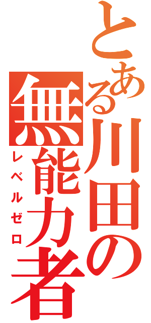 とある川田の無能力者（レベルゼロ）