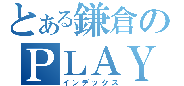 とある鎌倉のＰＬＡＹ（インデックス）