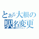 とある大根の駅名変更（秦野ステイション）