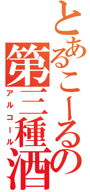 とあるこーるの第三種酒（アルコール）