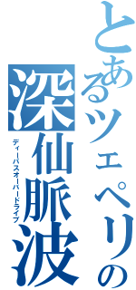 とあるツェペリの深仙脈波紋疾走（ディーパスオーバードライブ）
