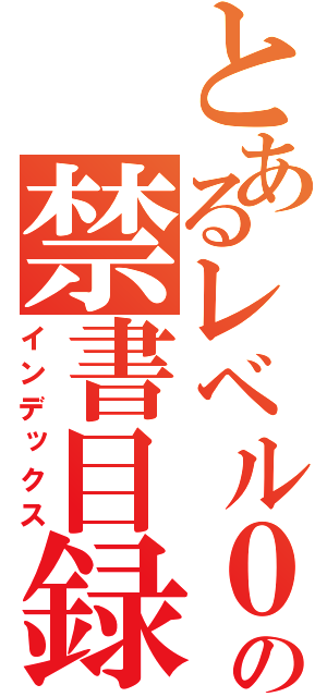 とあるレベル０の禁書目録（インデックス）