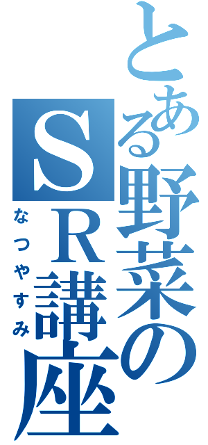 とある野菜のＳＲ講座（なつやすみ）