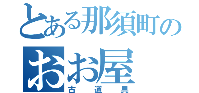 とある那須町のおお屋（古道具）