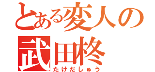 とある変人の武田柊（たけだしゅう）