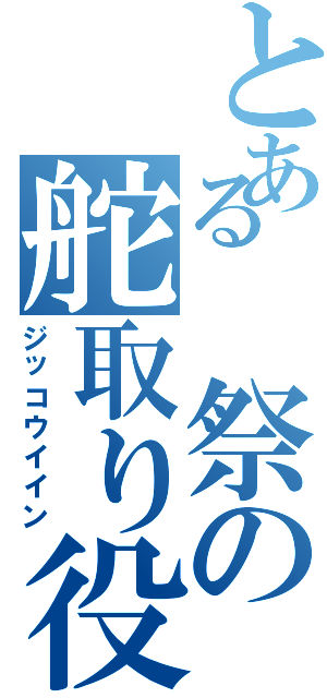 とある 祭の舵取り役（ジッコウイイン）