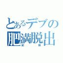 とあるデブの肥満脱出（記録）