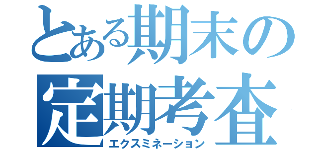 とある期末の定期考査（エクスミネーション）