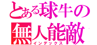 とある球牛の無人能敵（インデックス）