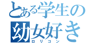 とある学生の幼女好き（ロリコン）