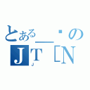 とある＿ސのＪＴ［Ｎ（Ｊ）