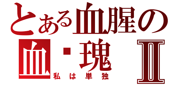 とある血腥の血玫瑰Ⅱ（私は単独）