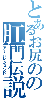 とあるお尻のの肛門伝説（アナルレジェンド）