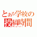 とある学校の投稿時間（やっふーい！！）