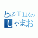 とあるＴＬ民のしゃまお（）