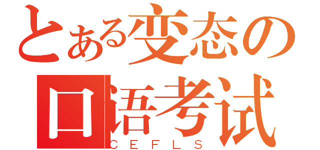 とある变态の口语考试（ＣＥＦＬＳ）