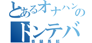 とあるオナハンドのドンテバス（呑鎚馬鬆）