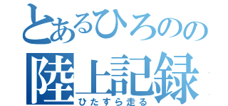 とあるひろのの陸上記録（ひたすら走る）