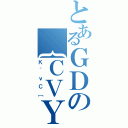 とあるＧＤの｛ＣＶＹ（Ｋ｀ｖＣ［）