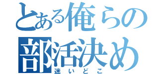 とある俺らの部活決め（迷いどこ）