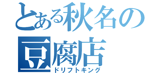 とある秋名の豆腐店（ドリフトキング）