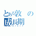 とある敦の成長期（セノビック）