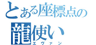 とある座標点の龍使い（エヴァン）