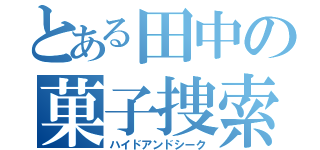 とある田中の菓子捜索（ハイドアンドシーク）