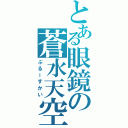 とある眼鏡の蒼水天空（ぶるーすかい）