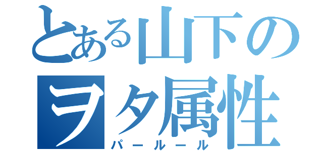 とある山下のヲタ属性（パールール）