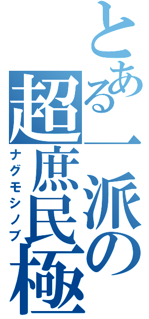 とある一派の超庶民極（ナグモシノブ）