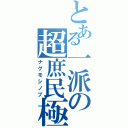 とある一派の超庶民極（ナグモシノブ）