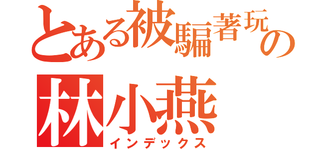 とある被騙著玩の林小燕（インデックス）