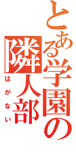 とある学園の隣人部（はがない）