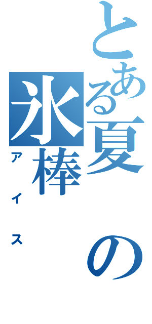 とある夏の氷棒（アイス）