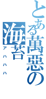 とある萬惡の海苔（アハハハ）