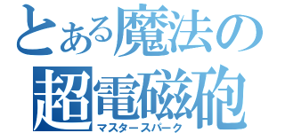 とある魔法の超電磁砲（マスタースパーク）