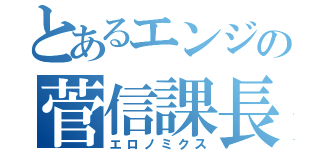 とあるエンジの菅信課長（エロノミクス）